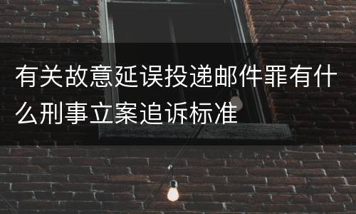 有关故意延误投递邮件罪有什么刑事立案追诉标准