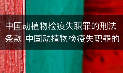 中国动植物检疫失职罪的刑法条款 中国动植物检疫失职罪的刑法条款有哪些