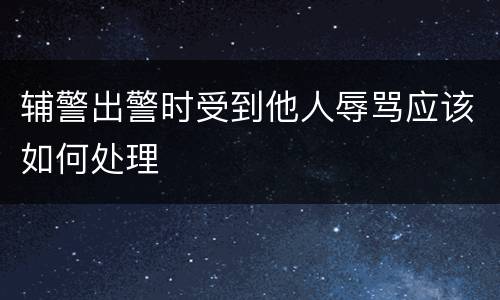 辅警出警时受到他人辱骂应该如何处理