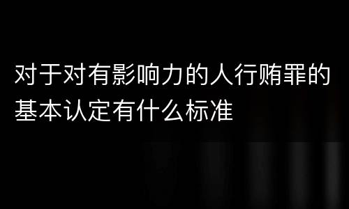 对于对有影响力的人行贿罪的基本认定有什么标准