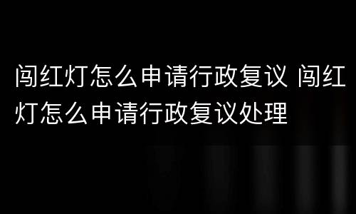 闯红灯怎么申请行政复议 闯红灯怎么申请行政复议处理