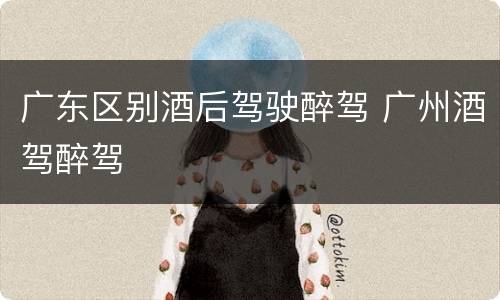 广东区别酒后驾驶醉驾 广州酒驾醉驾