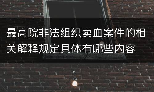 最高院非法组织卖血案件的相关解释规定具体有哪些内容
