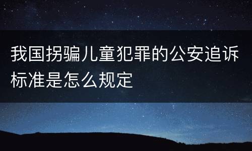 我国拐骗儿童犯罪的公安追诉标准是怎么规定