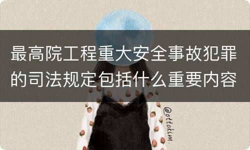 最高院工程重大安全事故犯罪的司法规定包括什么重要内容