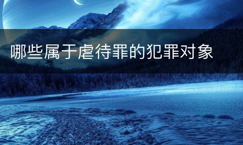 哪些属于虐待罪的犯罪对象