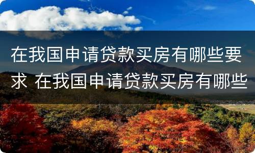 在我国申请贷款买房有哪些要求 在我国申请贷款买房有哪些要求条件
