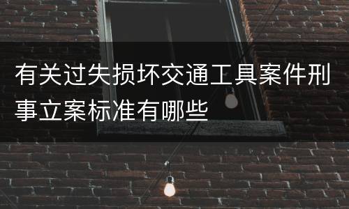 有关过失损坏交通工具案件刑事立案标准有哪些
