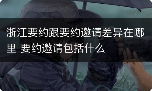 浙江要约跟要约邀请差异在哪里 要约邀请包括什么