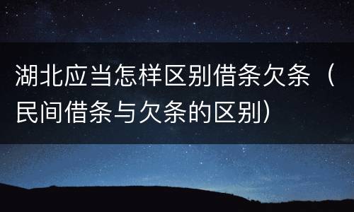 湖北应当怎样区别借条欠条（民间借条与欠条的区别）