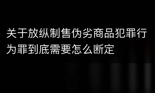关于放纵制售伪劣商品犯罪行为罪到底需要怎么断定