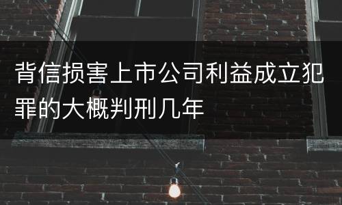 背信损害上市公司利益成立犯罪的大概判刑几年