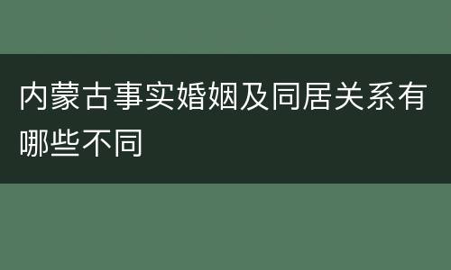 内蒙古事实婚姻及同居关系有哪些不同