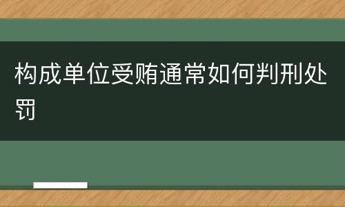 构成单位受贿通常如何判刑处罚