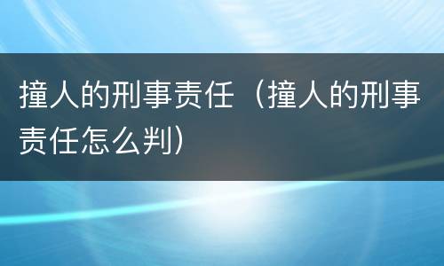 撞人的刑事责任（撞人的刑事责任怎么判）