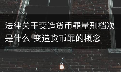 法律关于变造货币罪量刑档次是什么 变造货币罪的概念