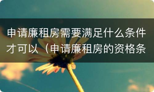 申请廉租房需要满足什么条件才可以（申请廉租房的资格条件）
