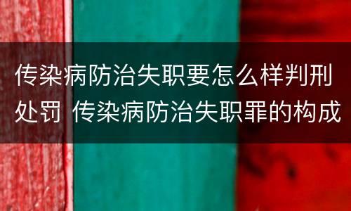 传染病防治失职要怎么样判刑处罚 传染病防治失职罪的构成要件