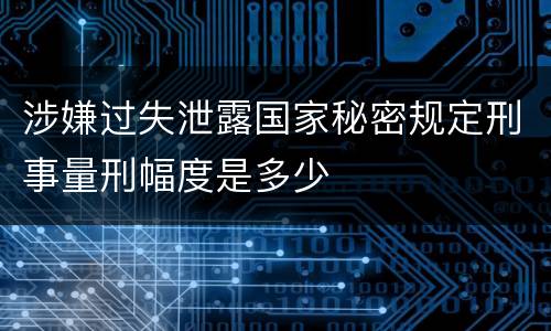 涉嫌过失泄露国家秘密规定刑事量刑幅度是多少