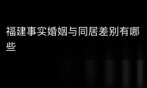 福建事实婚姻与同居差别有哪些