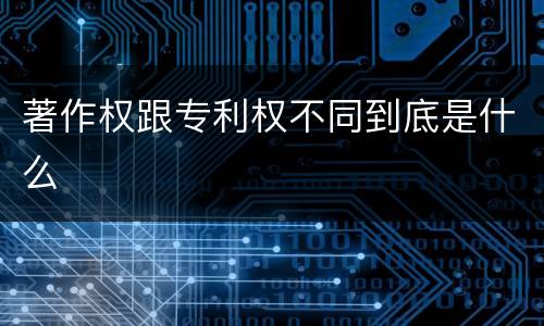 著作权跟专利权不同到底是什么