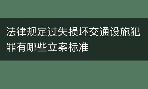 法律规定过失损坏交通设施犯罪有哪些立案标准