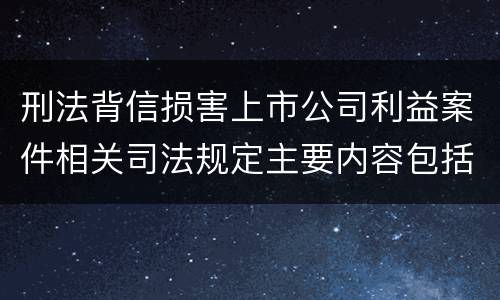 刑法背信损害上市公司利益案件相关司法规定主要内容包括什么