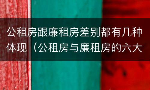 公租房跟廉租房差别都有几种体现（公租房与廉租房的六大区别）