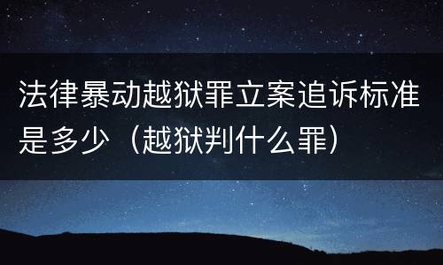 法律暴动越狱罪立案追诉标准是多少（越狱判什么罪）