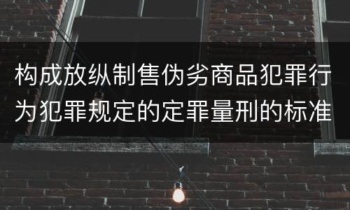 构成放纵制售伪劣商品犯罪行为犯罪规定的定罪量刑的标准是什么样的