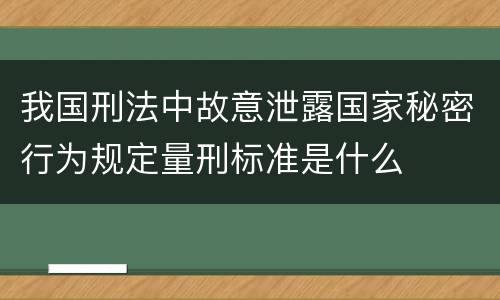 我国刑法中故意泄露国家秘密行为规定量刑标准是什么