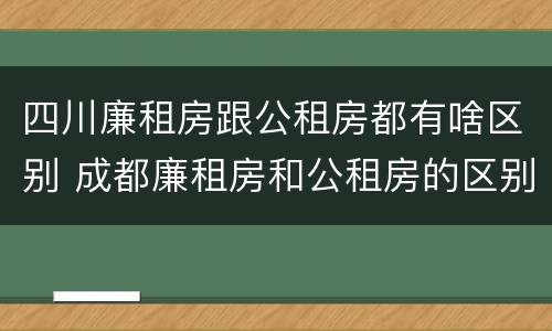 四川廉租房跟公租房都有啥区别 成都廉租房和公租房的区别