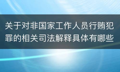 关于对非国家工作人员行贿犯罪的相关司法解释具体有哪些主要规定
