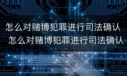 怎么对赌博犯罪进行司法确认 怎么对赌博犯罪进行司法确认呢
