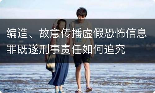 编造、故意传播虚假恐怖信息罪既遂刑事责任如何追究