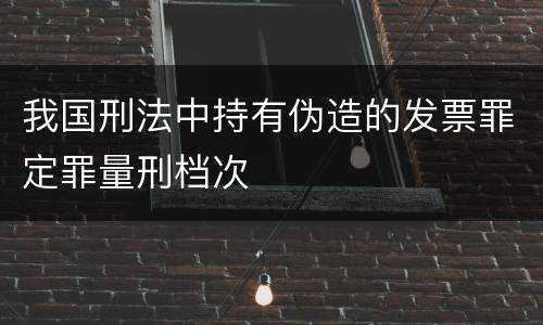 我国刑法中持有伪造的发票罪定罪量刑档次