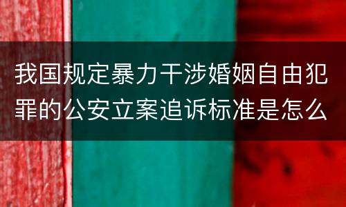 我国规定暴力干涉婚姻自由犯罪的公安立案追诉标准是怎么样规定