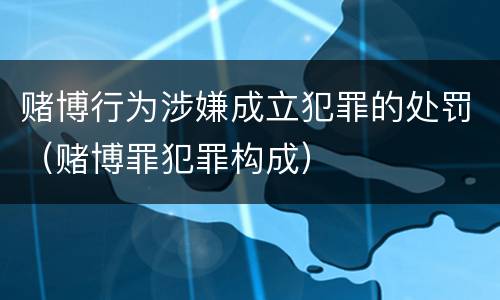 赌博行为涉嫌成立犯罪的处罚（赌博罪犯罪构成）