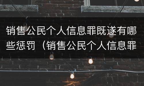 销售公民个人信息罪既遂有哪些惩罚（销售公民个人信息罪既遂有哪些惩罚措施）