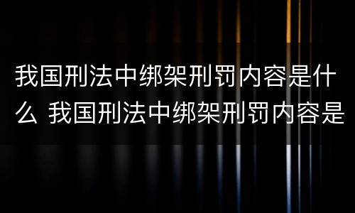 我国刑法中绑架刑罚内容是什么 我国刑法中绑架刑罚内容是什么罪
