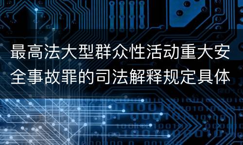 最高法大型群众性活动重大安全事故罪的司法解释规定具体是什么内容