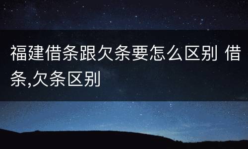 福建借条跟欠条要怎么区别 借条,欠条区别