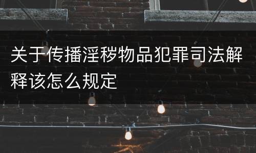 关于传播淫秽物品犯罪司法解释该怎么规定