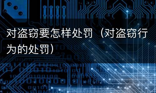对盗窃要怎样处罚（对盗窃行为的处罚）