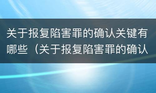 关于报复陷害罪的确认关键有哪些（关于报复陷害罪的确认关键有哪些内容）