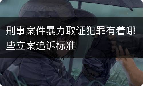 刑事案件暴力取证犯罪有着哪些立案追诉标准