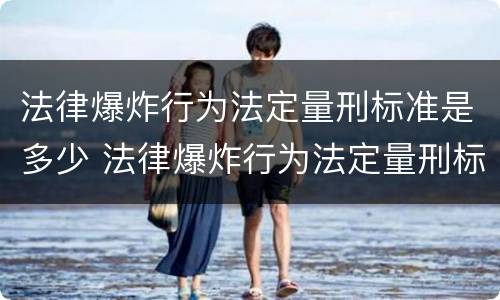 法律爆炸行为法定量刑标准是多少 法律爆炸行为法定量刑标准是多少
