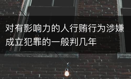 对有影响力的人行贿行为涉嫌成立犯罪的一般判几年