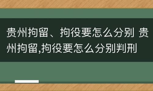 贵州拘留、拘役要怎么分别 贵州拘留,拘役要怎么分别判刑