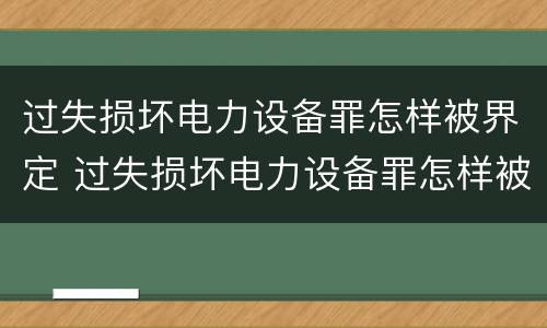 过失损坏电力设备罪怎样被界定 过失损坏电力设备罪怎样被界定为